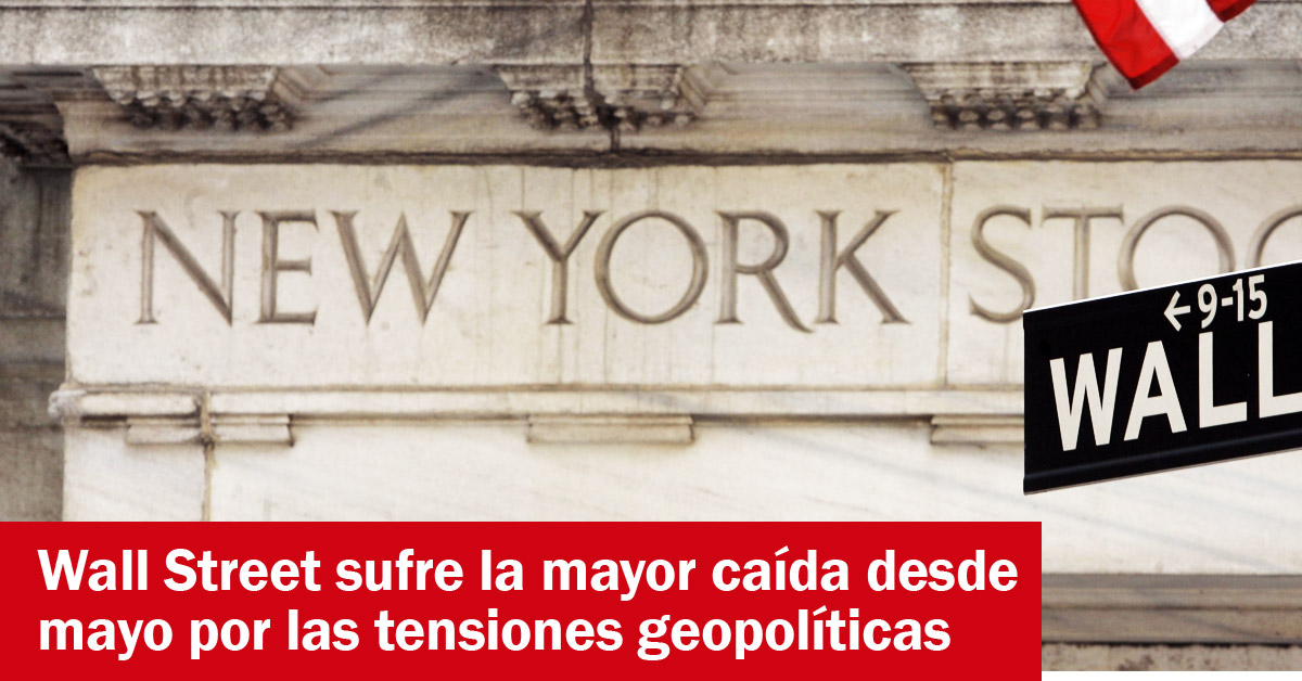 Wall Street sufre la mayor caída desde mayo por las tensiones geopolíticas